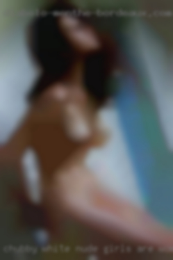 Chubby white nude girls are woman encouraged.