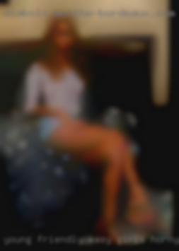 Young, friendly, easy girls horny going.